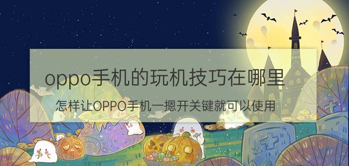 oppo手机的玩机技巧在哪里 怎样让OPPO手机一摁开关键就可以使用？